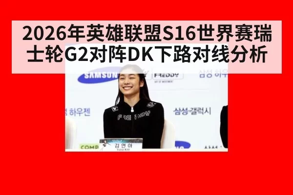 2026年英雄联盟S16世界赛瑞士轮G2对阵DK下路对线分析